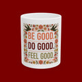 Be Good Do Good Feel Good Ceramic Mug — Motivational Floral Coffee Cup (11oz/15oz)