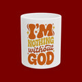 Ceramic Mug - "I'm Nothing Without God" Retro Faith Coffee Cup (11oz & 15oz)