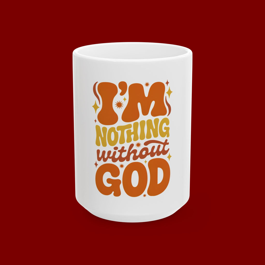Ceramic Mug - "I'm Nothing Without God" Retro Faith Coffee Cup (11oz & 15oz)