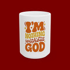 Ceramic Mug - "I'm Nothing Without God" Retro Faith Coffee Cup (11oz & 15oz)