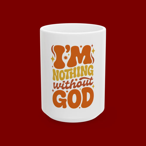 Ceramic Mug - "I'm Nothing Without God" Retro Faith Coffee Cup (11oz & 15oz)