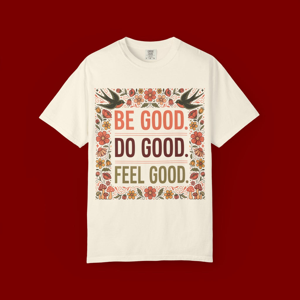 Be Good Do Good Feel Good T-Shirt — Positive Floral Graphic Tee